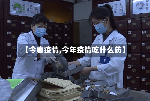 【今春疫情,今年疫情吃什么药】-第3张图片