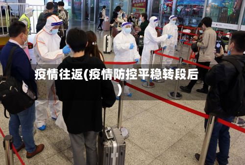 疫情往返(疫情防控平稳转段后)-第2张图片
