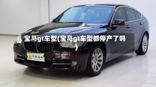 宝马gt车型(宝马gt车型都停产了吗)