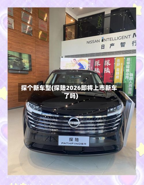 探个新车型(探陆2026即将上市新车了吗)