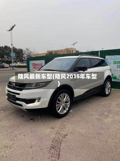 陆风最新车型(陆风2015年车型)-第2张图片