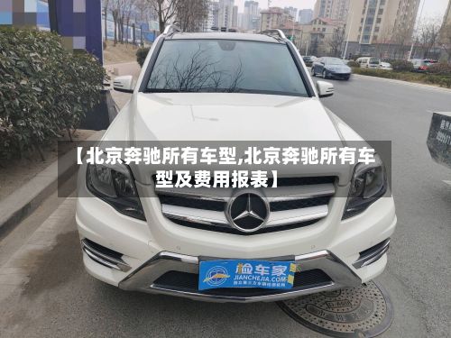 【北京奔驰所有车型,北京奔驰所有车型及费用报表】