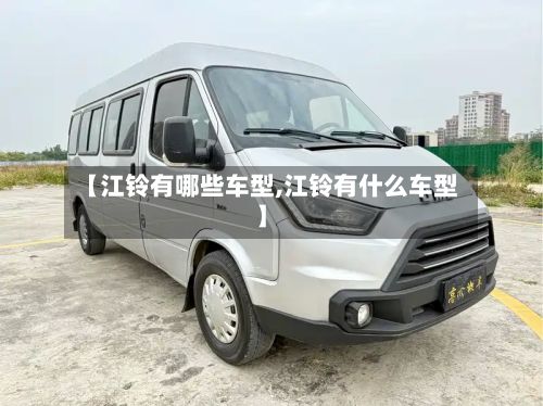 【江铃有哪些车型,江铃有什么车型】-第2张图片