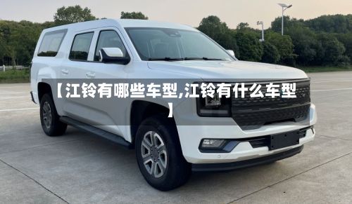 【江铃有哪些车型,江铃有什么车型】-第3张图片
