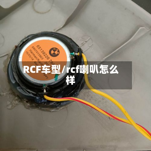 RCF车型/rcf喇叭怎么样-第2张图片