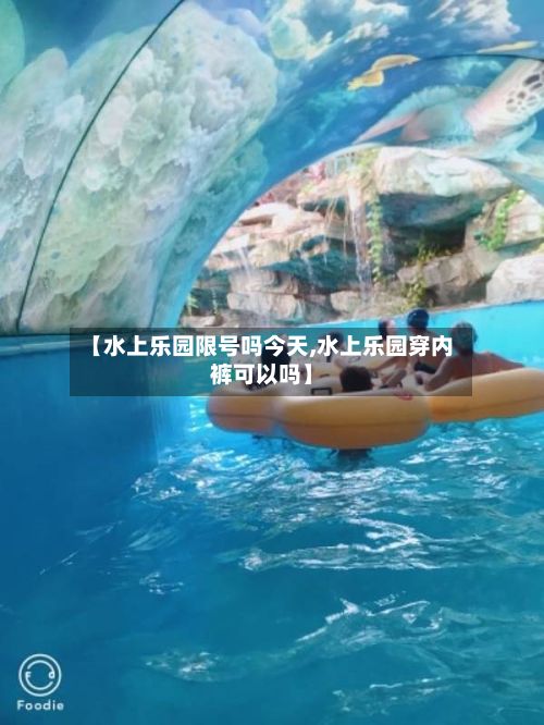 【水上乐园限号吗今天,水上乐园穿内裤可以吗】