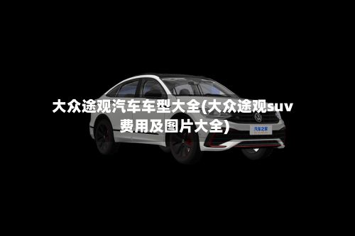 大众途观汽车车型大全(大众途观suv费用及图片大全)