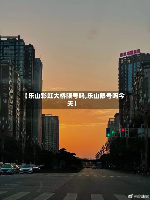 【乐山彩虹大桥限号吗,乐山限号吗今天】
