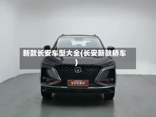 新款长安车型大全(长安新款轿车)