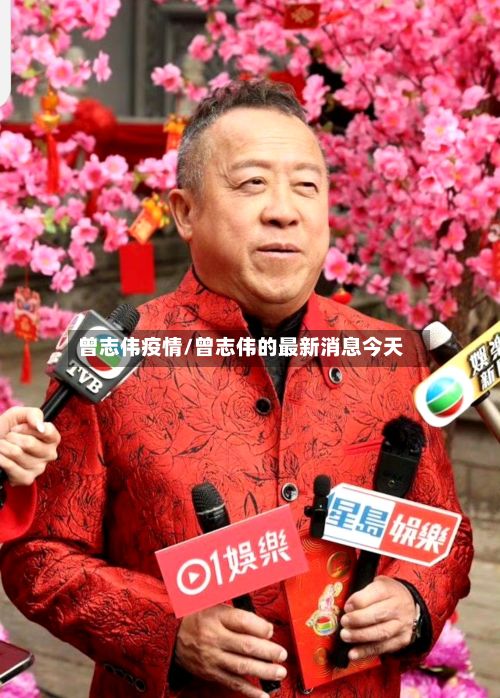 曾志伟疫情/曾志伟的最新消息今天-第3张图片