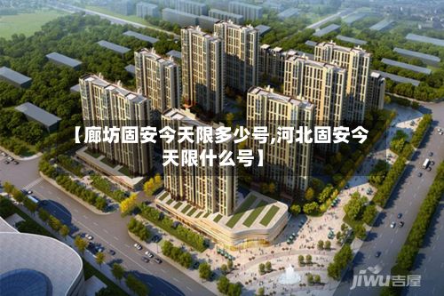 【廊坊固安今天限多少号,河北固安今天限什么号】