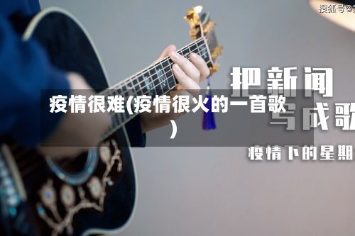 疫情很难(疫情很火的一首歌)-第2张图片