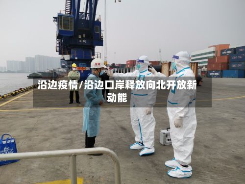 沿边疫情/沿边口岸释放向北开放新动能-第2张图片