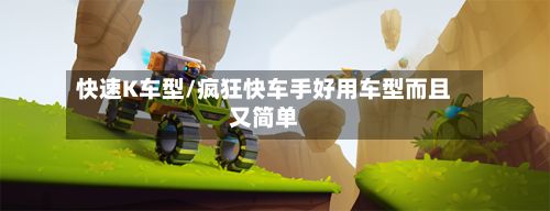 快速K车型/疯狂快车手好用车型而且又简单