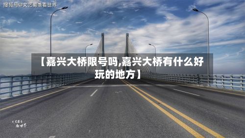 【嘉兴大桥限号吗,嘉兴大桥有什么好玩的地方】