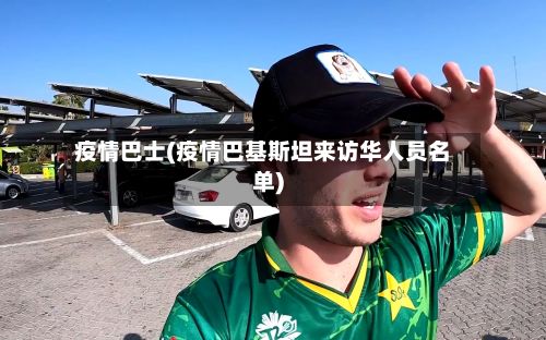 疫情巴士(疫情巴基斯坦来访华人员名单)