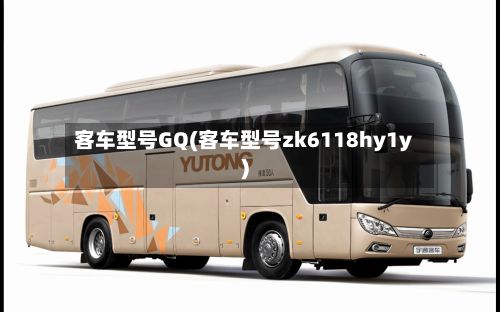 客车型号GQ(客车型号zk6118hy1y)