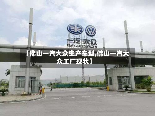 【佛山一汽大众生产车型,佛山一汽大众工厂现状】-第3张图片