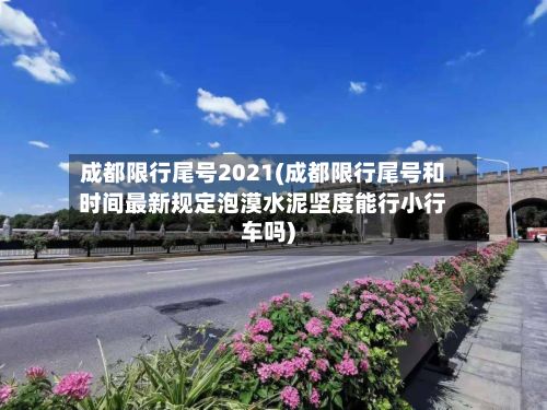 成都限行尾号2021(成都限行尾号和时间最新规定泡漠水泥坚度能行小行车吗)