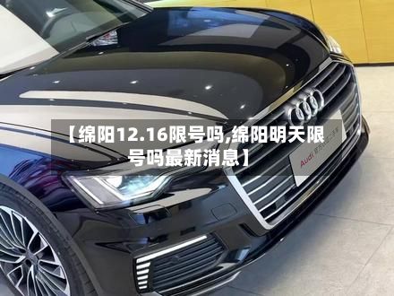 【绵阳12.16限号吗,绵阳明天限号吗最新消息】