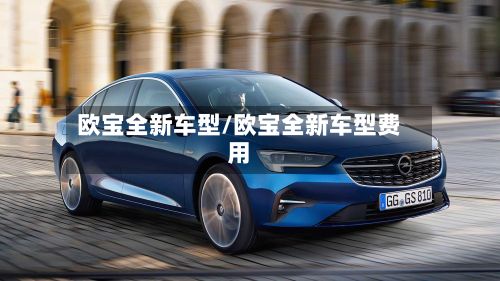欧宝全新车型/欧宝全新车型费用-第3张图片