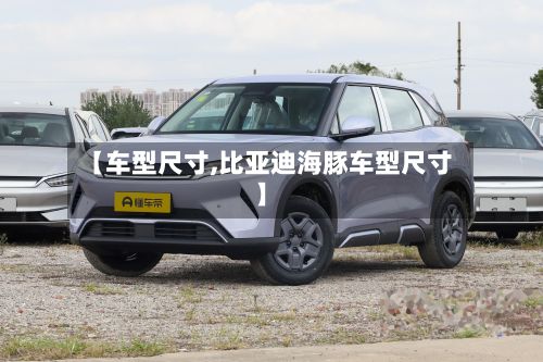 【车型尺寸,比亚迪海豚车型尺寸】-第2张图片