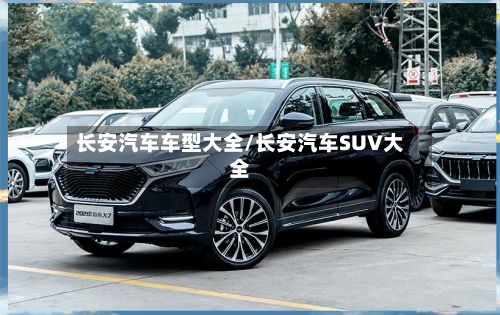 长安汽车车型大全/长安汽车SUV大全