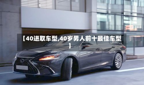 【40进取车型,40岁男人前十最佳车型】