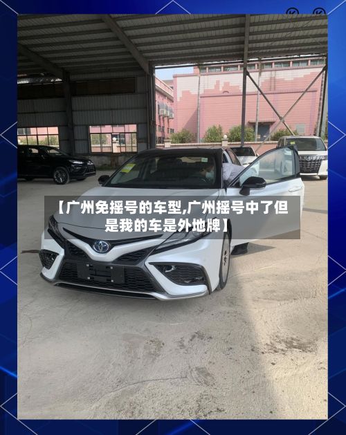 【广州免摇号的车型,广州摇号中了但是我的车是外地牌】-第2张图片
