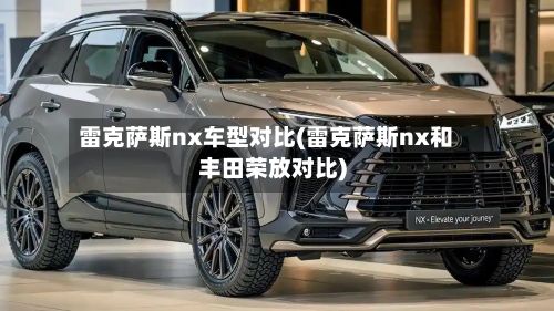 雷克萨斯nx车型对比(雷克萨斯nx和丰田荣放对比)-第2张图片