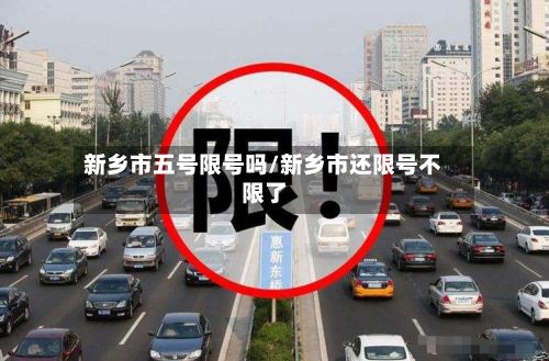 新乡市五号限号吗/新乡市还限号不限了