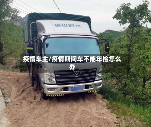 疫情车主/疫情期间车不能年检怎么办-第2张图片