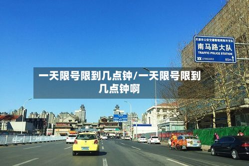 一天限号限到几点钟/一天限号限到几点钟啊-第2张图片