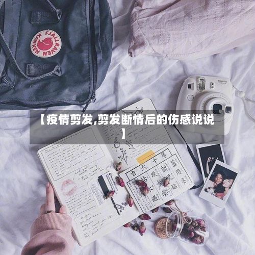 【疫情剪发,剪发断情后的伤感说说】-第3张图片