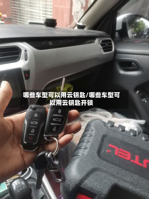 哪些车型可以用云钥匙/哪些车型可以用云钥匙开锁-第3张图片