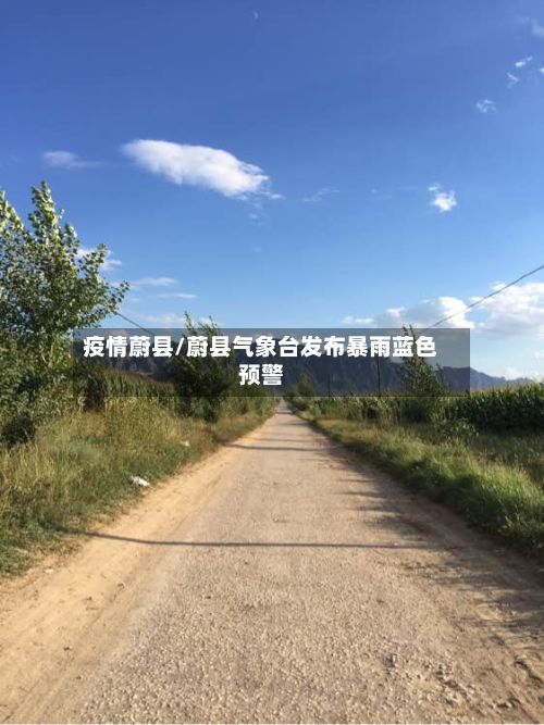 疫情蔚县/蔚县气象台发布暴雨蓝色预警-第2张图片