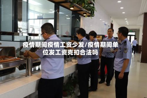 疫情期间疫情工资少发/疫情期间单位发工资克扣合法吗-第3张图片