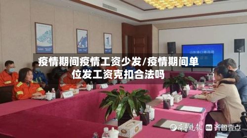 疫情期间疫情工资少发/疫情期间单位发工资克扣合法吗