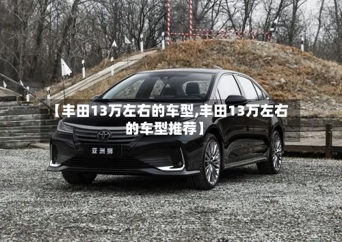 【丰田13万左右的车型,丰田13万左右的车型推荐】-第2张图片