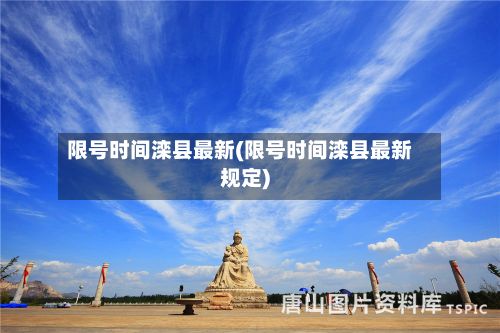 限号时间滦县最新(限号时间滦县最新规定)-第2张图片