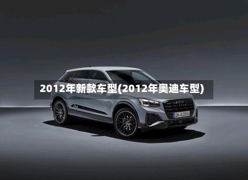 2012年新款车型(2012年奥迪车型)-第3张图片