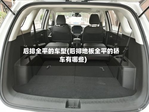 后排全平的车型(后排地板全平的轿车有哪些)