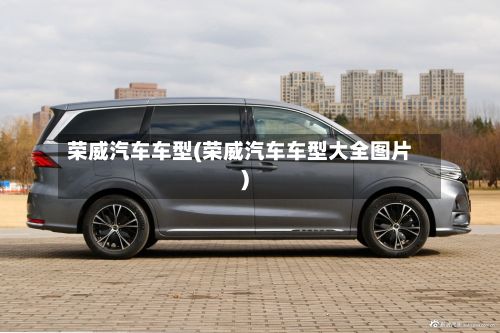 荣威汽车车型(荣威汽车车型大全图片)