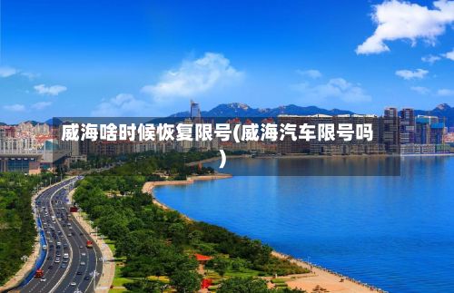 威海啥时候恢复限号(威海汽车限号吗)