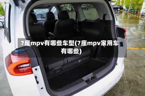 7座mpv有哪些车型(7座mpv家用车有哪些)