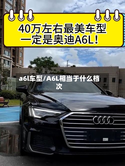a6l车型/A6L相当于什么档次