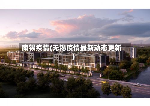 南锡疫情(无锡疫情最新动态更新)