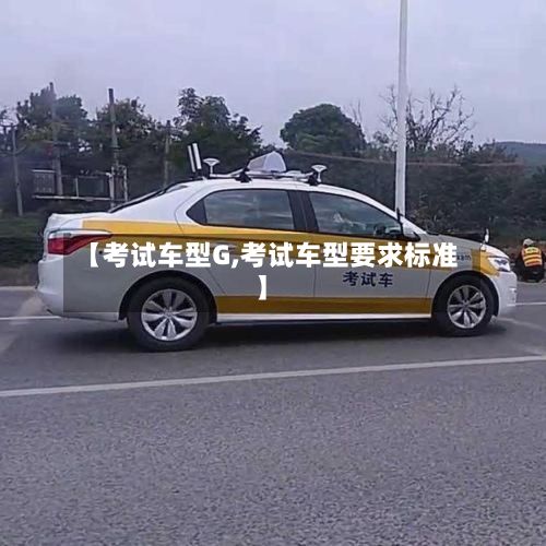 【考试车型G,考试车型要求标准】-第3张图片