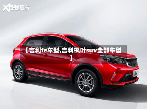 【吉利fe车型,吉利枫叶suv全部车型】