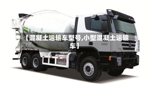 【混凝土运输车型号,小型混凝土运输车】